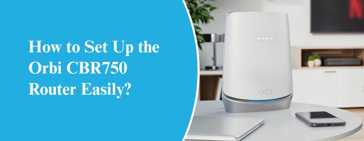 How to Set Up the Orbi CBR750 Router Easily