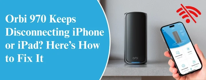 Orbi 970 Keeps Disconnecting iPhone or iPad