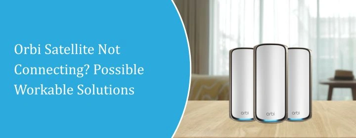 Orbi Satellite Not Connecting? Possible Workable Solutions